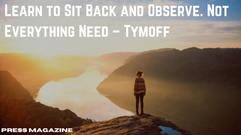 Learn to Sit Back and Observe. Not Everything Need - Tymoff