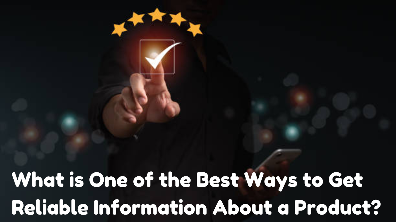 What is One of the Best Ways to Get Reliable Information About a Product?
