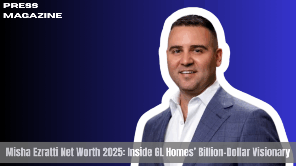 Misha Ezratti Net Worth 2025: Inside GL Homes’ Billion-Dollar Visionary