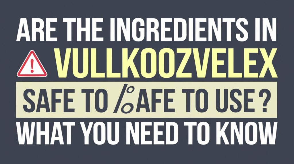 Are the Ingredients in Vullkozvelex Safe to Use? What You Need to Know