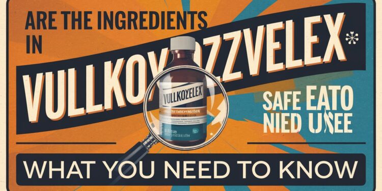 Are the Ingredients in Vullkozvelex Safe to Use? What You Need to Know