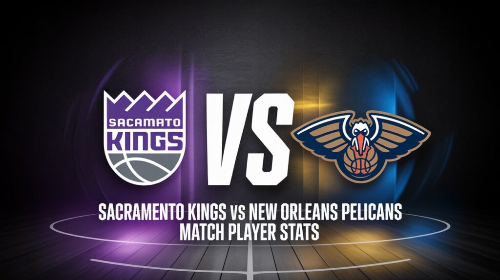 Sacramento Kings vs New Orleans Pelicans Match Player Stats – Who Stood Out and Why