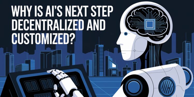 Why is AI's Next Step Decentralized and Customized?