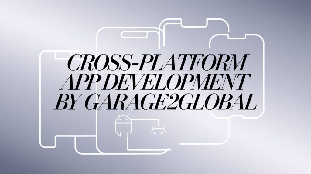 Cross-Platform App Development by Garage2Global: Build Once, Launch Everywhere