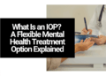 What Is an IOP? A Flexible Mental Health Treatment Option Explained