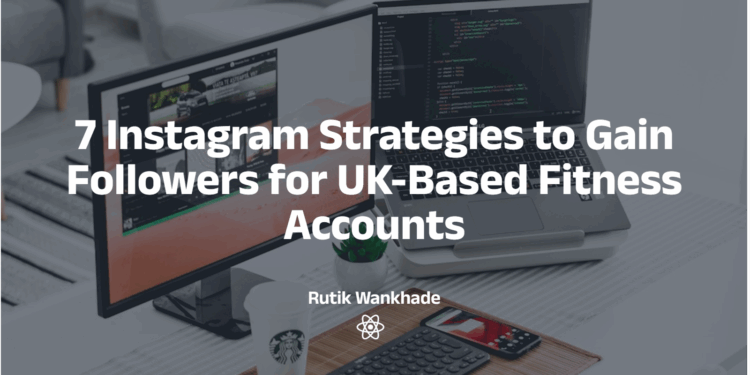 7 Instagram Strategies to Gain Followers for UK-Based Fitness Accounts