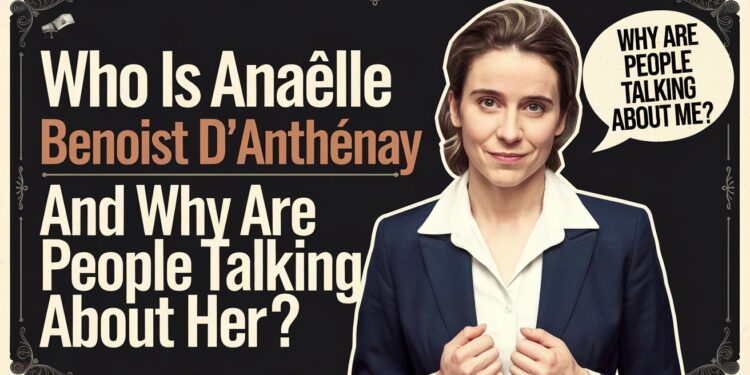 Who Is Anaëlle Benoist d'Anthenay and Why Are People Talking About Her?