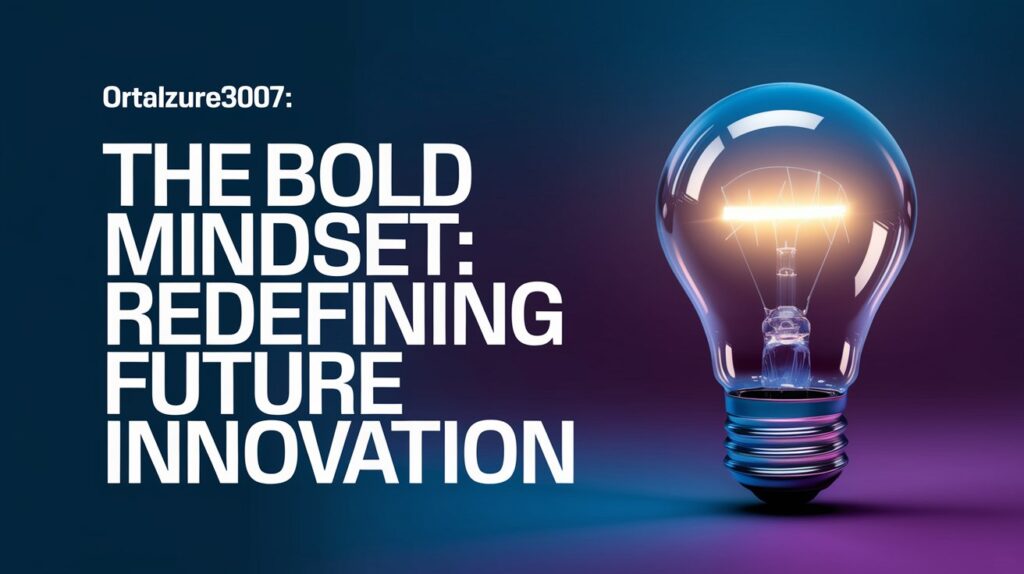 Ortalzure3007: The Bold Mindset Redefining Future Innovation