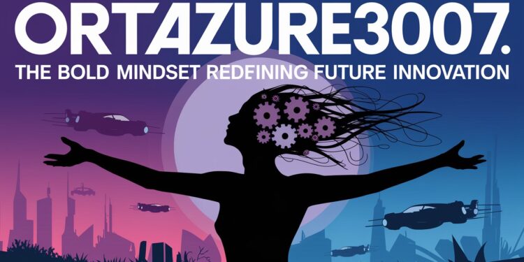 Ortalzure3007: The Bold Mindset Redefining Future Innovation