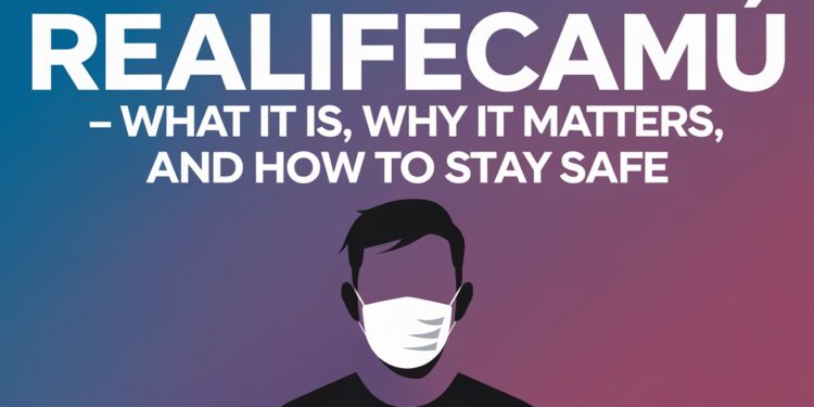 Realifecamù — What It Is, Why It Matters, and How to Stay Safe