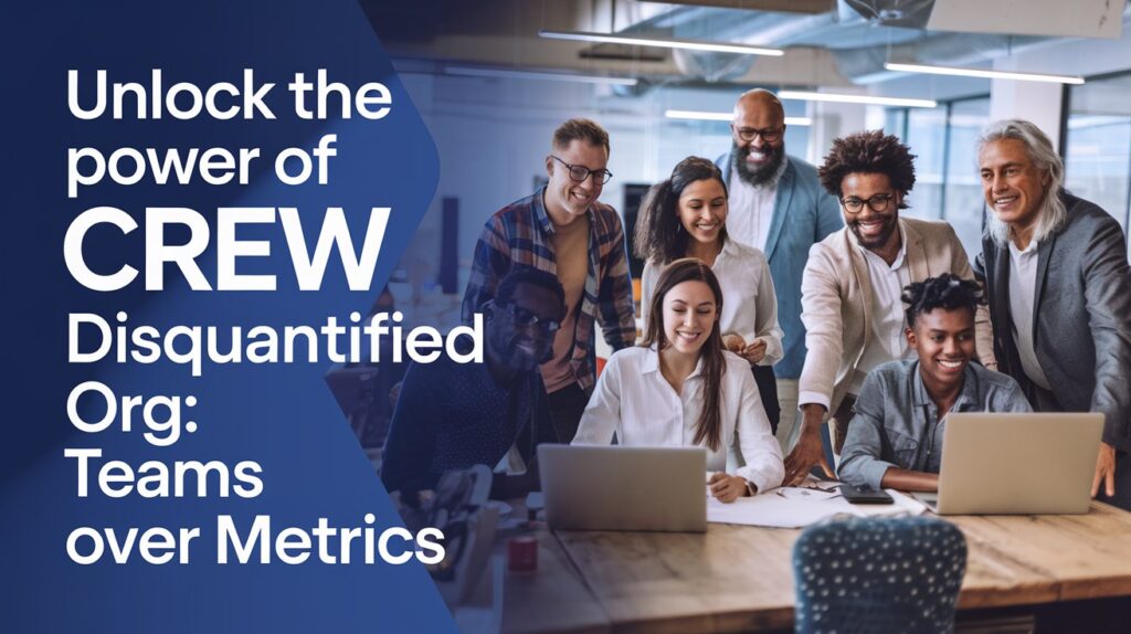 Unlock the Power of Crew Disquantified Org: Teams Over Metrics