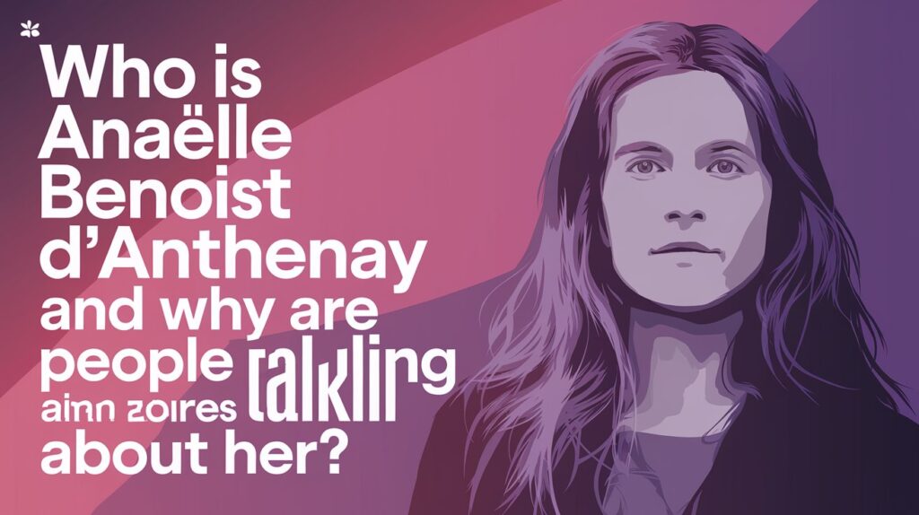 Who Is Anaëlle Benoist d'Anthenay and Why Are People Talking About Her?