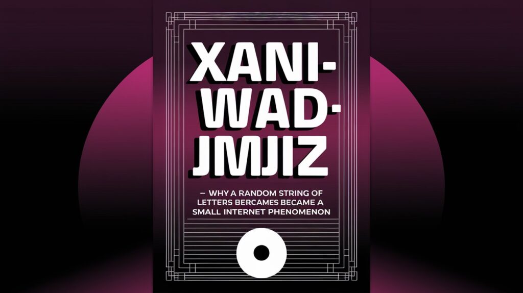 Xaniwadmjiz — Why a Random String of Letters Became a Small Internet Phenomenon