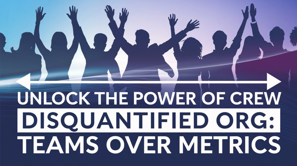 Unlock the Power of Crew Disquantified Org: Teams Over Metrics