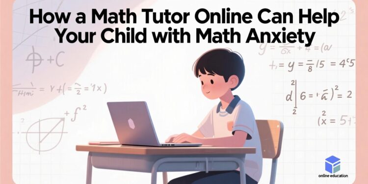 How a Math Tutor Online Can Help Your Child with Math Anxiety
