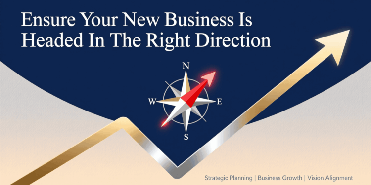 Ensure Your New Business Is Headed In The Right Direction