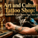 The Art and Culture of a Tattoo Shop: What You Need to Know Before Your Next Ink
