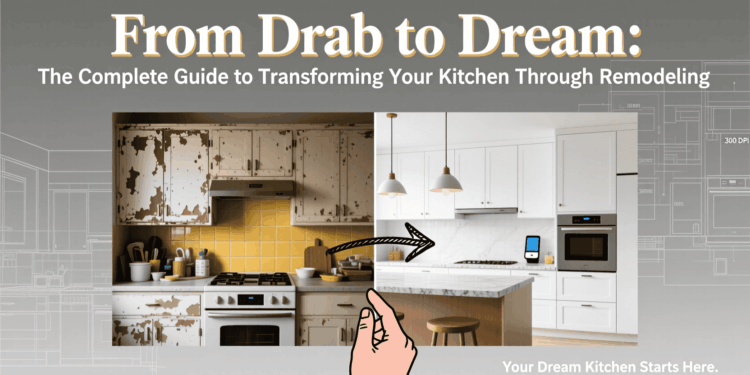 From Drab to Dream: The Complete Guide to Transforming Your Kitchen Through Remodeling